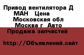 Привод вентилятора Д20/26 МАН › Цена ­ 30 000 - Московская обл., Москва г. Авто » Продажа запчастей   